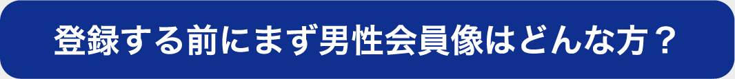 登録する前にまず男性会員像はどんな方？